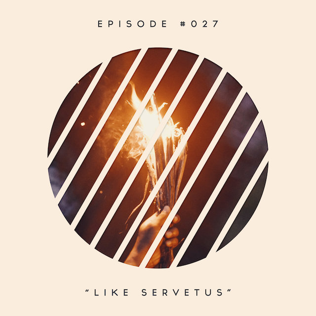 27: Like Servetus